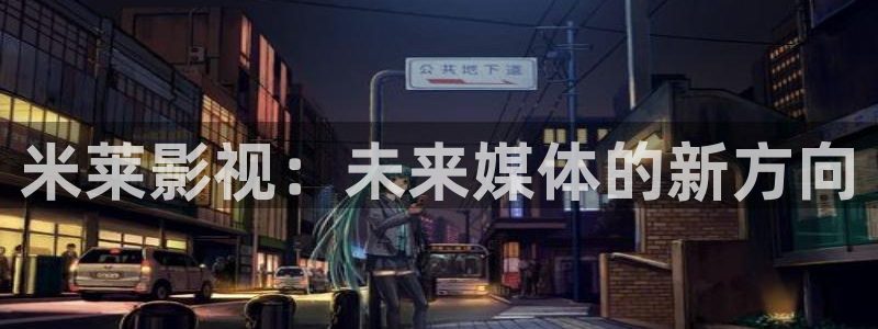 老司机午夜私人影院：米莱影视：未来媒体的新方向