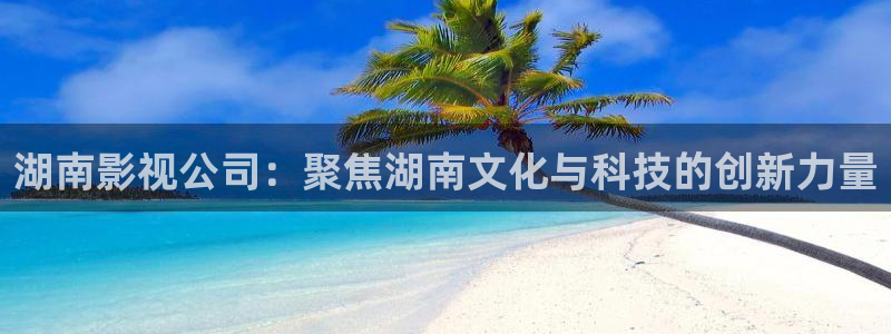 开一家私人影院怎么样：湖南影视公司：聚焦湖南文化与科技的创新力量