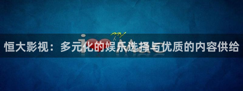 私人家庭影院哪家好：恒大影视：多元化的娱乐选择与优质的内容供给